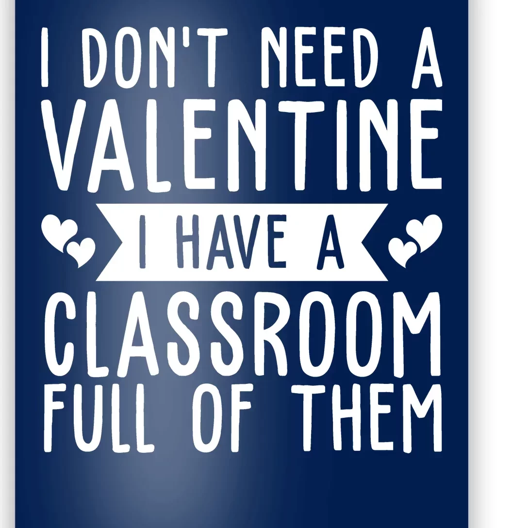 I Dont Need A Valentine I Have A Classroom Full Of Them Teacher Poster