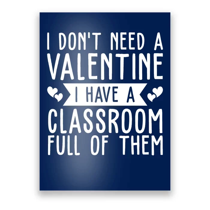 I Dont Need A Valentine I Have A Classroom Full Of Them Teacher Poster