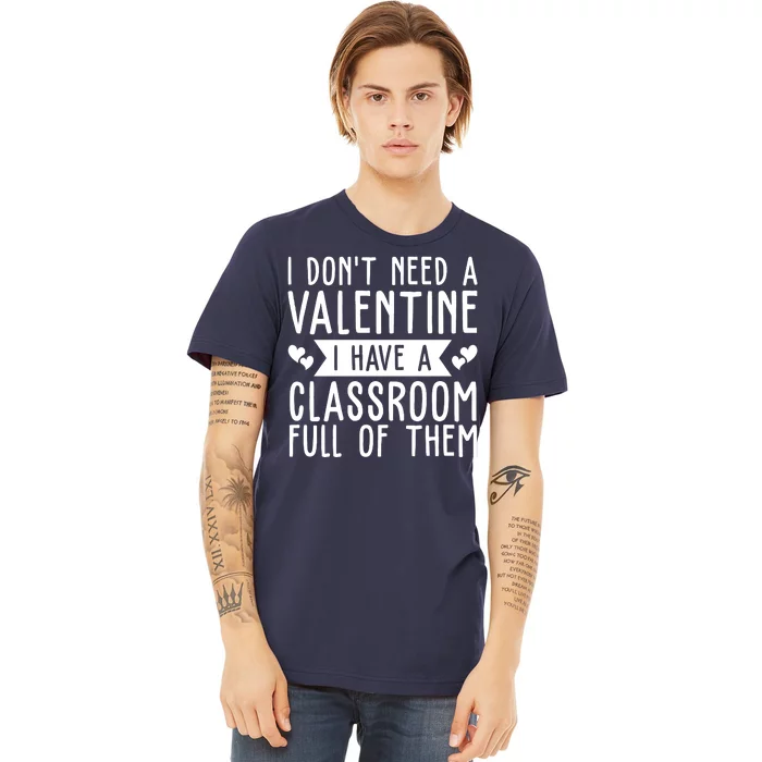 I Dont Need A Valentine I Have A Classroom Full Of Them Teacher Premium T-Shirt