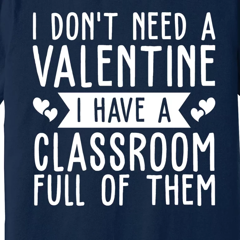 I Dont Need A Valentine I Have A Classroom Full Of Them Teacher Premium T-Shirt