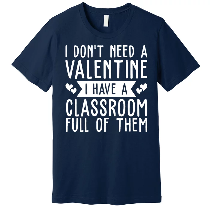 I Dont Need A Valentine I Have A Classroom Full Of Them Teacher Premium T-Shirt