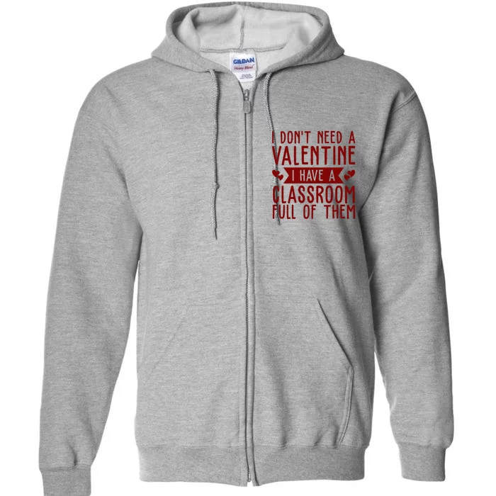 I Dont Need A Valentine I Have A Classroom Full Of Them Teacher Full Zip Hoodie