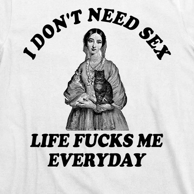 I Dont Need Sex Life Fucks Me Everyday Funny T-Shirt