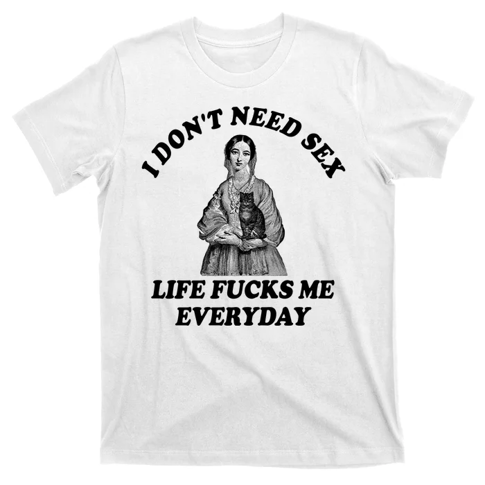 I Dont Need Sex Life Fucks Me Everyday Funny T-Shirt