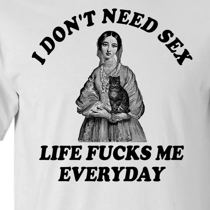 I Dont Need Sex Life Fucks Me Everyday Funny Tall T-Shirt