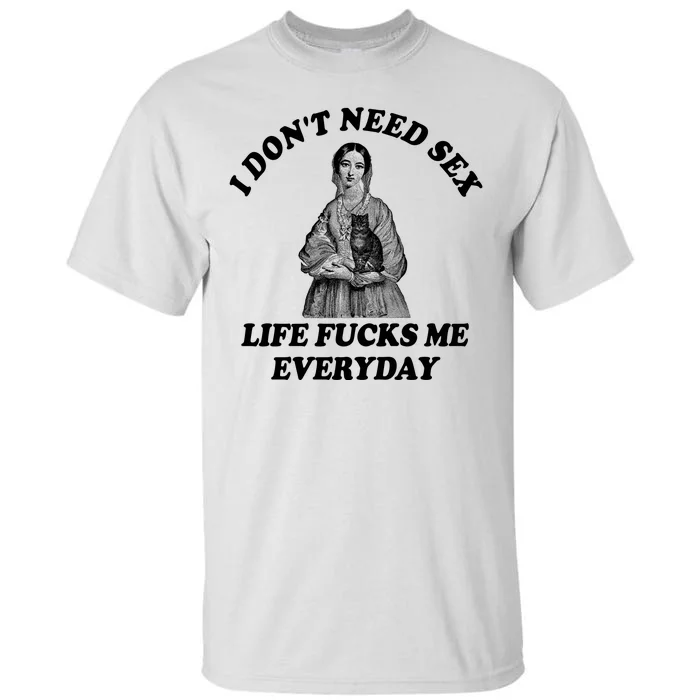 I Dont Need Sex Life Fucks Me Everyday Funny Tall T-Shirt