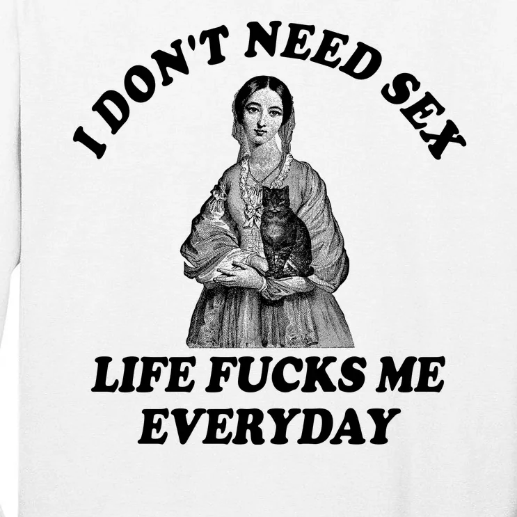 I Dont Need Sex Life Fucks Me Everyday Funny Tall Long Sleeve T-Shirt