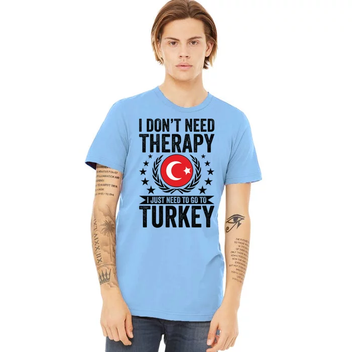 I Dont Need Therapy Just Need To Go Turkey Great Gift Premium T-Shirt