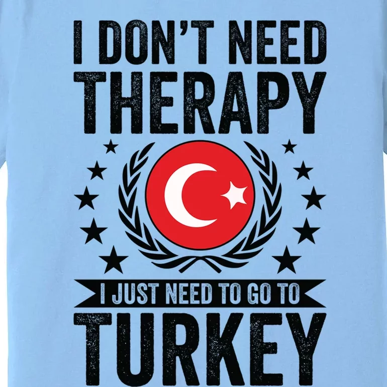 I Dont Need Therapy Just Need To Go Turkey Great Gift Premium T-Shirt