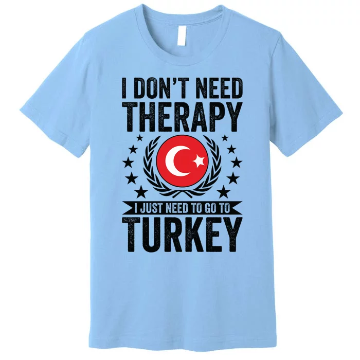 I Dont Need Therapy Just Need To Go Turkey Great Gift Premium T-Shirt