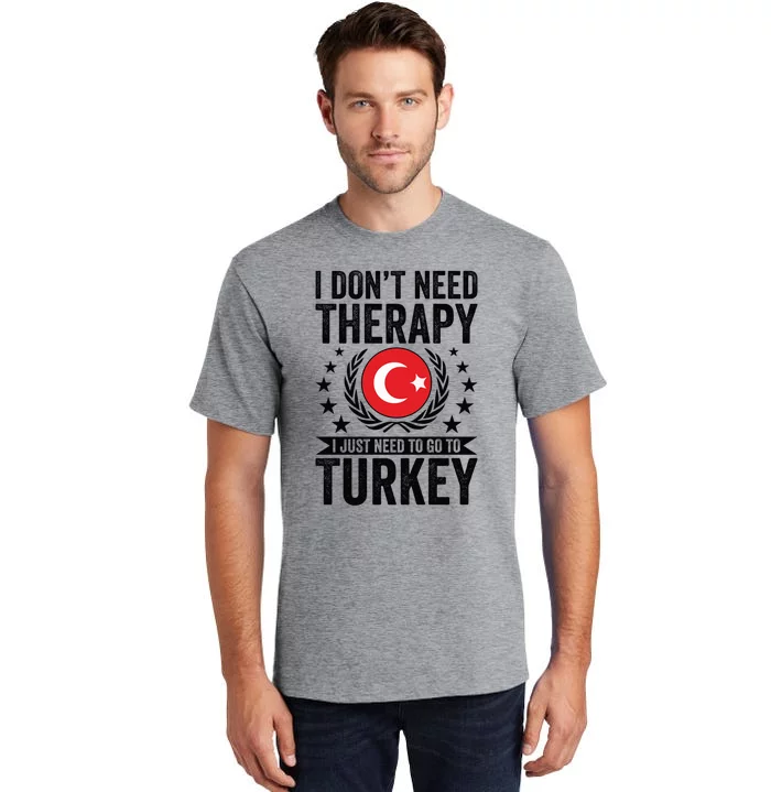 I Dont Need Therapy Just Need To Go Turkey Great Gift Tall T-Shirt