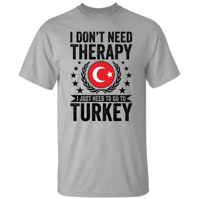 I Dont Need Therapy Just Need To Go Turkey Great Gift Tall T-Shirt