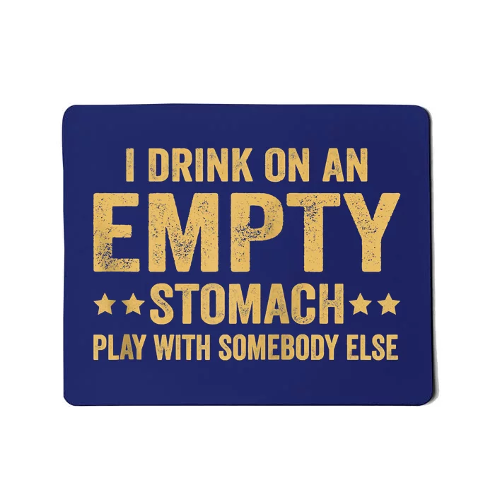 I Drink On An Empty Stomach Play With Somebody Else Mousepad