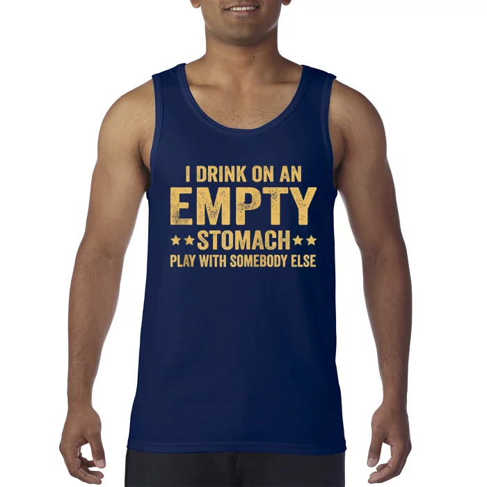 I Drink On An Empty Stomach Play With Somebody Else Tank Top