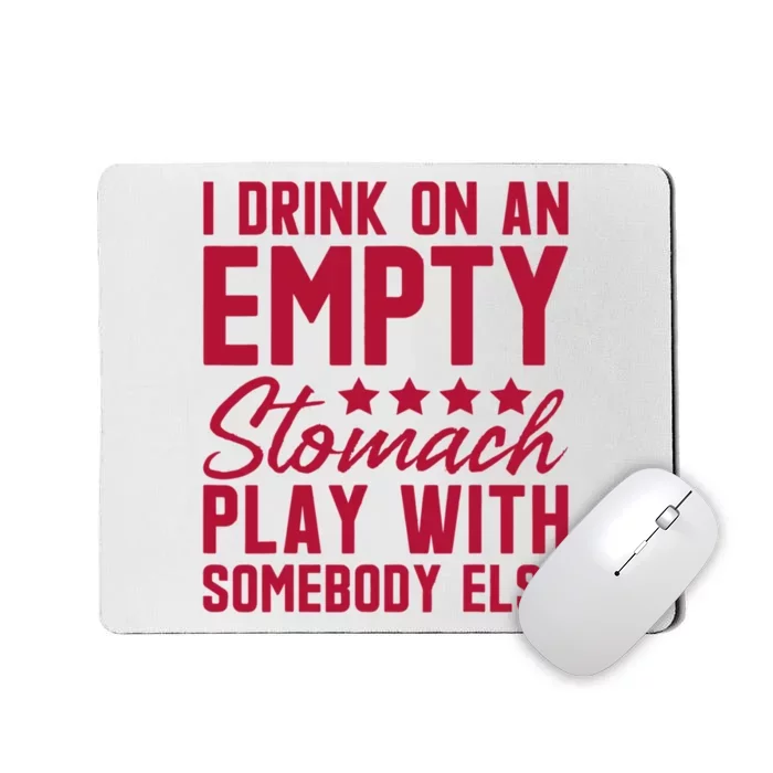 I Drink On An Empty Stomach Play With Somebody Else Mousepad