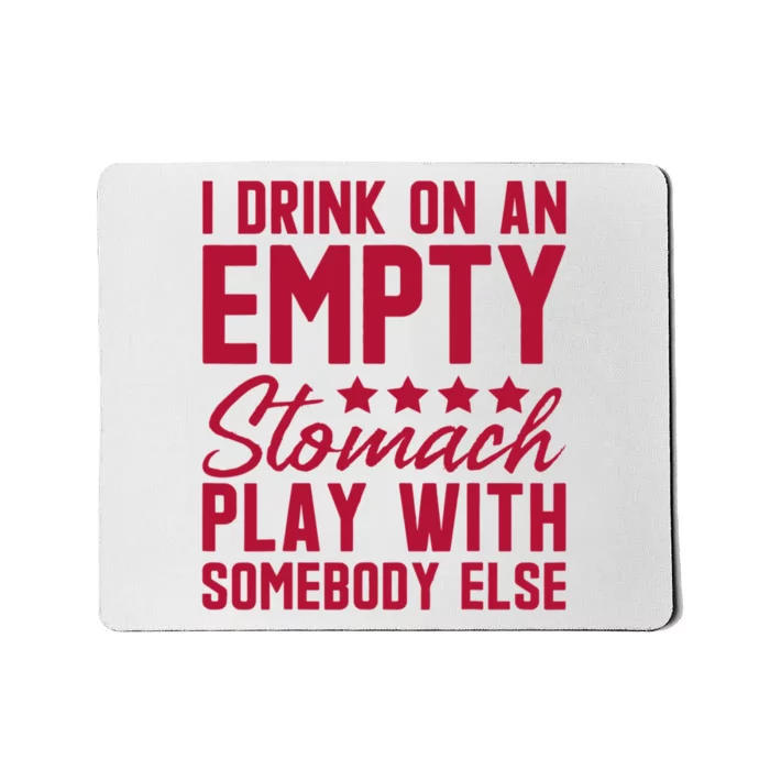 I Drink On An Empty Stomach Play With Somebody Else Mousepad