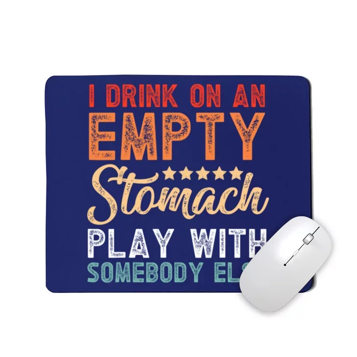 I Drink On An Empty Stomach Play With Somebody Else Mousepad