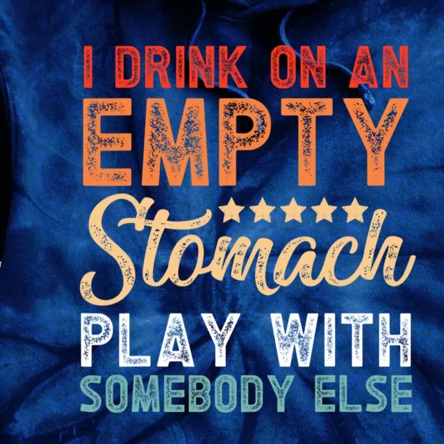 I Drink On An Empty Stomach Play With Somebody Else Tie Dye Hoodie