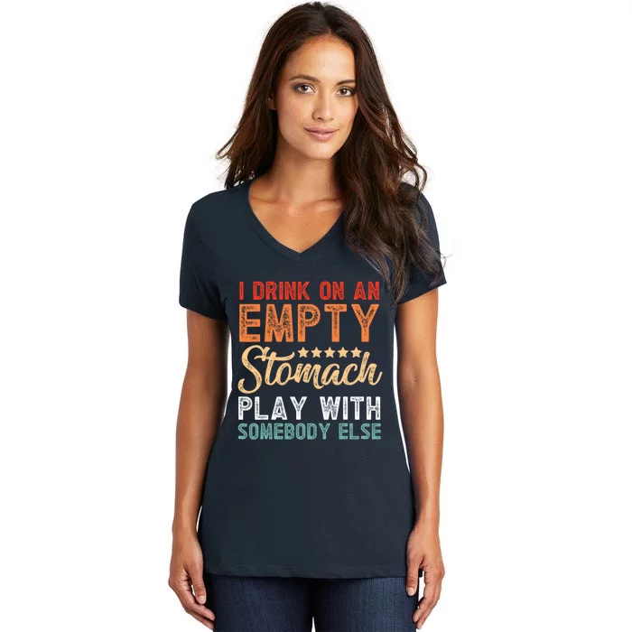 I Drink On An Empty Stomach Play With Somebody Else Women's V-Neck T-Shirt