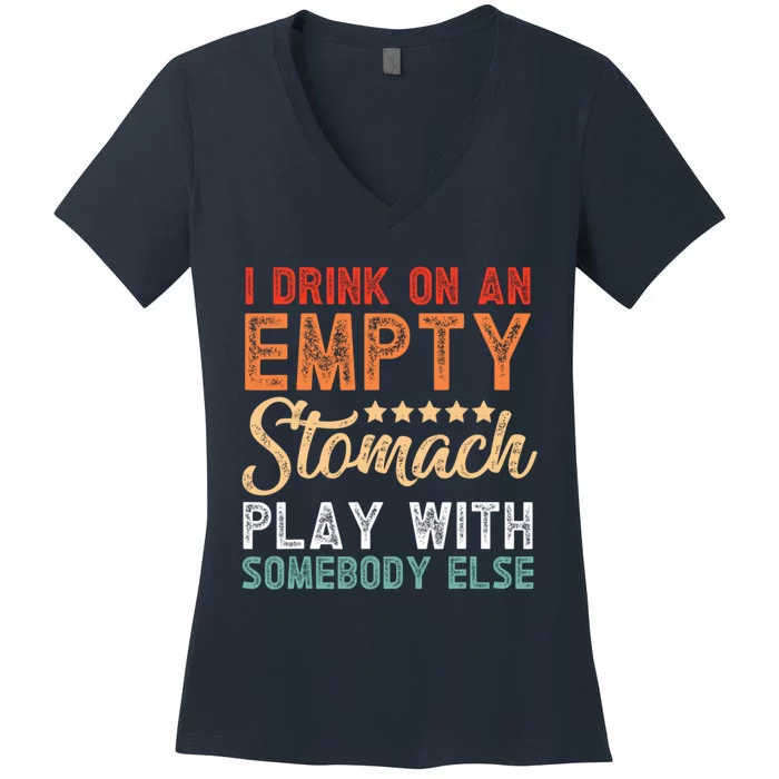 I Drink On An Empty Stomach Play With Somebody Else Women's V-Neck T-Shirt