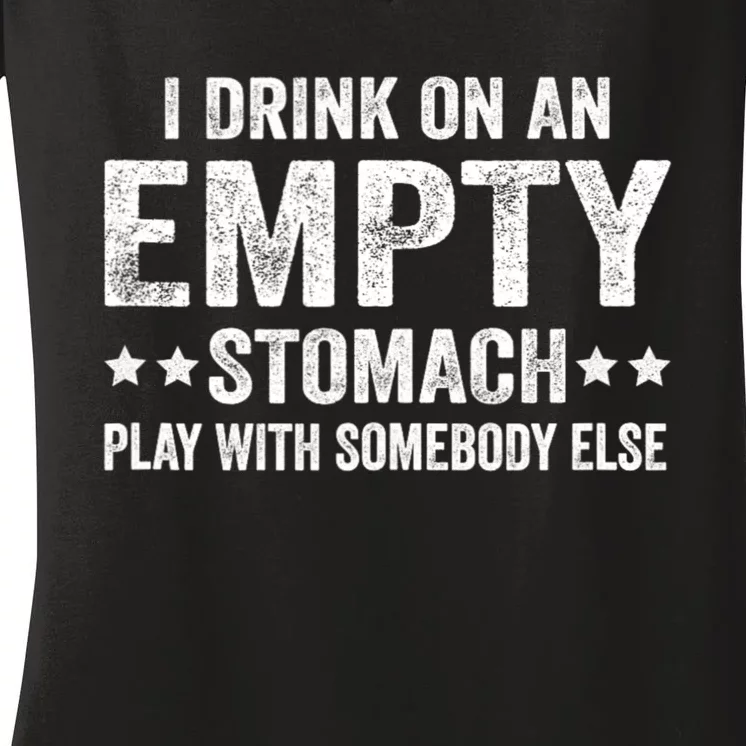 I Drink On An Empty Stomach Play With Somebody Else Women's V-Neck T-Shirt