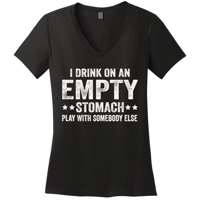 I Drink On An Empty Stomach Play With Somebody Else Women's V-Neck T-Shirt