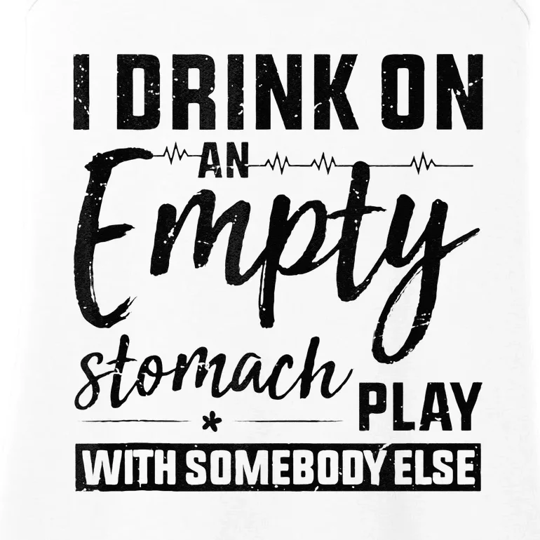 I Drink On An Empty Stomach Play With Somebody Else Drinkers Ladies Essential Tank