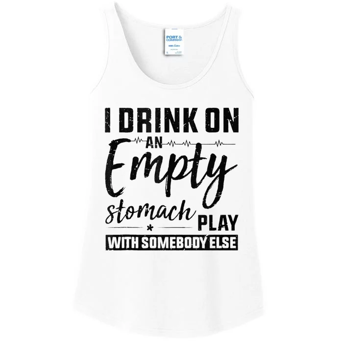 I Drink On An Empty Stomach Play With Somebody Else Drinkers Ladies Essential Tank