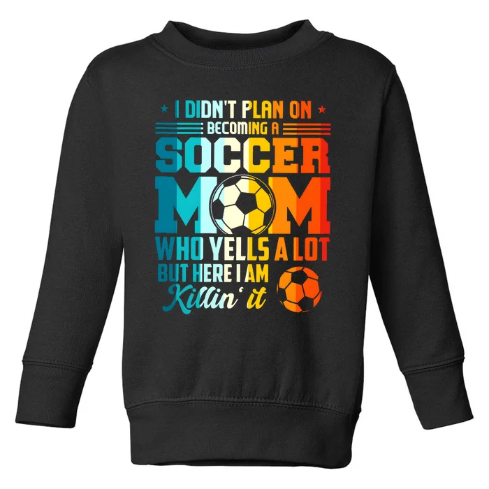 I DidnT Plan On Becoming A Soccer Mom Toddler Sweatshirt