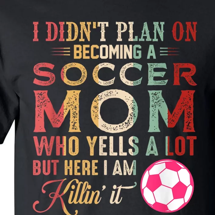 I DidnT Plan On Becoming A Soccer Mom Mothers Day Tall T-Shirt