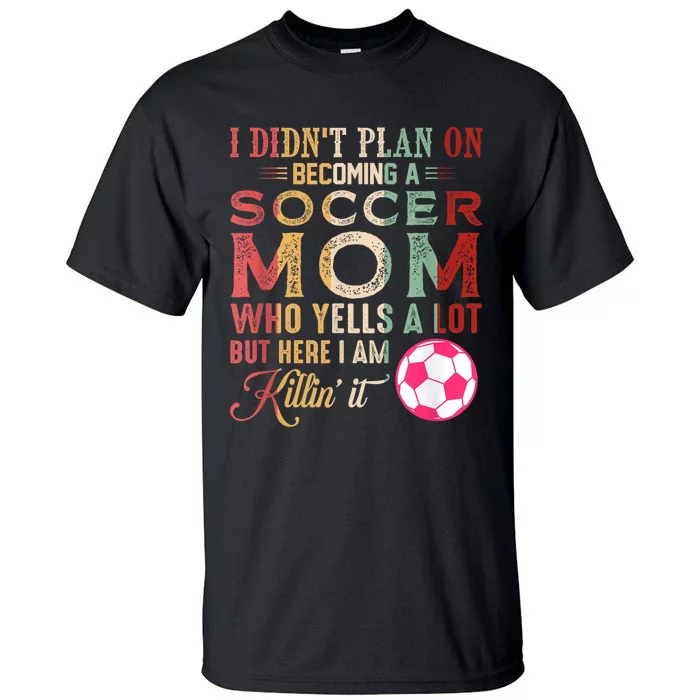 I DidnT Plan On Becoming A Soccer Mom Mothers Day Tall T-Shirt