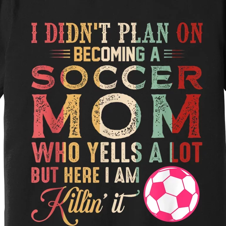 I DidnT Plan On Becoming A Soccer Mom Mothers Day Premium T-Shirt