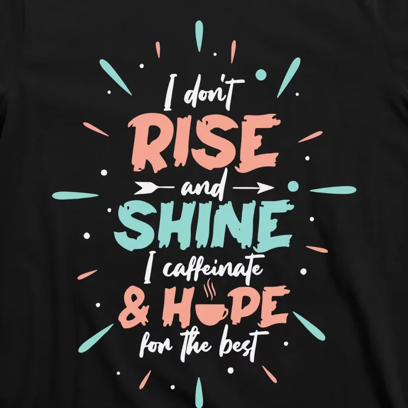 I Don't Rise And Shine I Caffeinate And Hope For The Best Funny Coffee Love T-Shirt