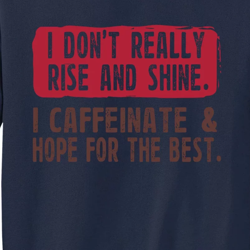 I DonT Really Rise & Shine. I Caffeinate Hope For The Best Tall Sweatshirt