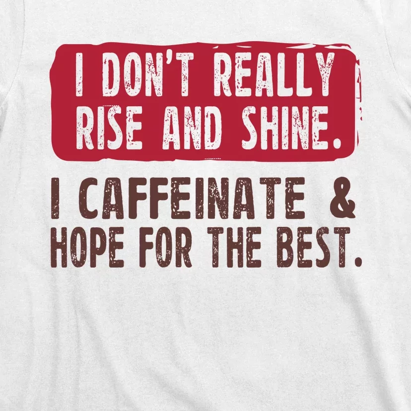 I DonT Really Rise & Shine. I Caffeinate Hope For The Best T-Shirt