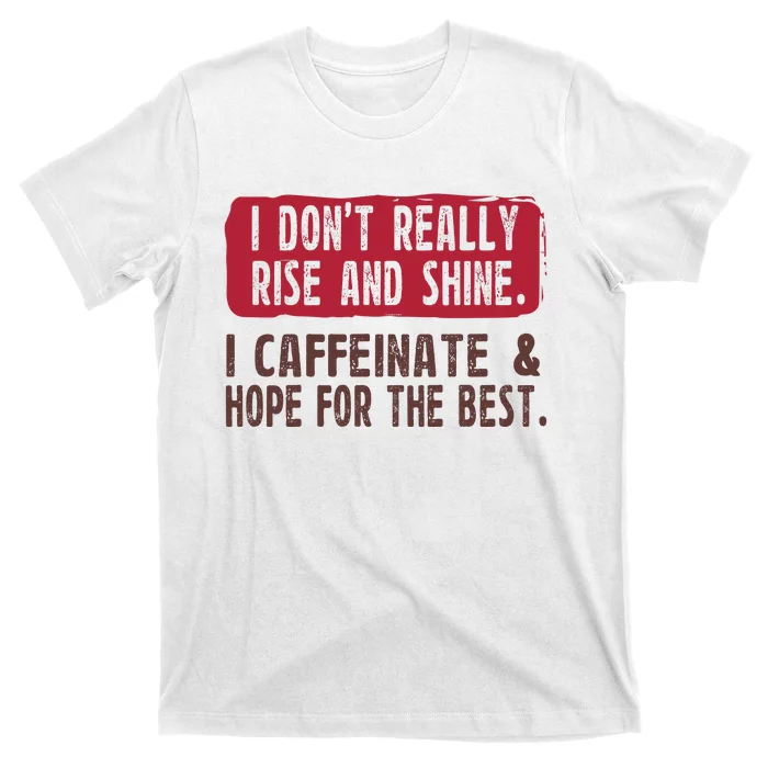 I DonT Really Rise & Shine. I Caffeinate Hope For The Best T-Shirt