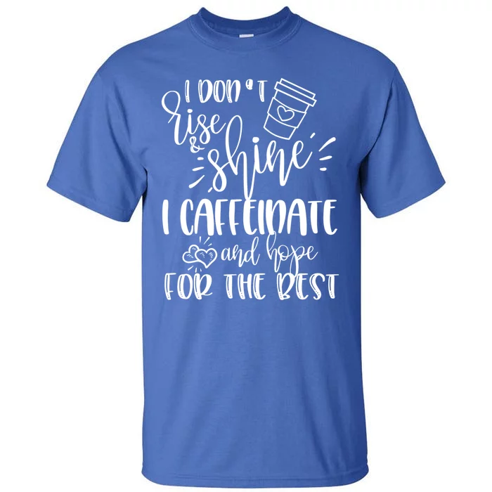 I Dont Rise And Shine I Caffeinate And Hope For The Best Gift Tall T-Shirt