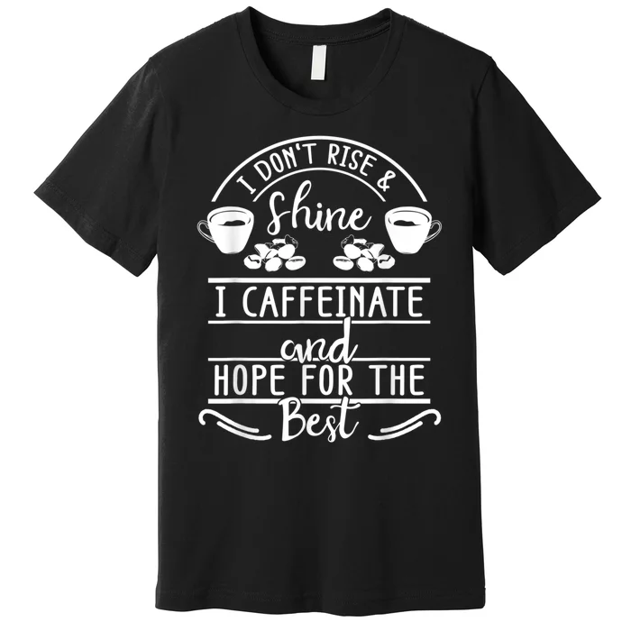 I Don't Rise And Shine I Caffeinate And Hope For The Best Premium T-Shirt