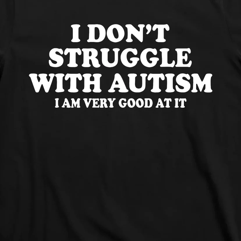 I DonT Struggle With Autism I Am Very Good At It T-Shirt