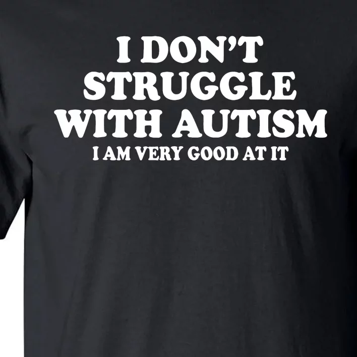 I DonT Struggle With Autism I Am Very Good At It Tall T-Shirt