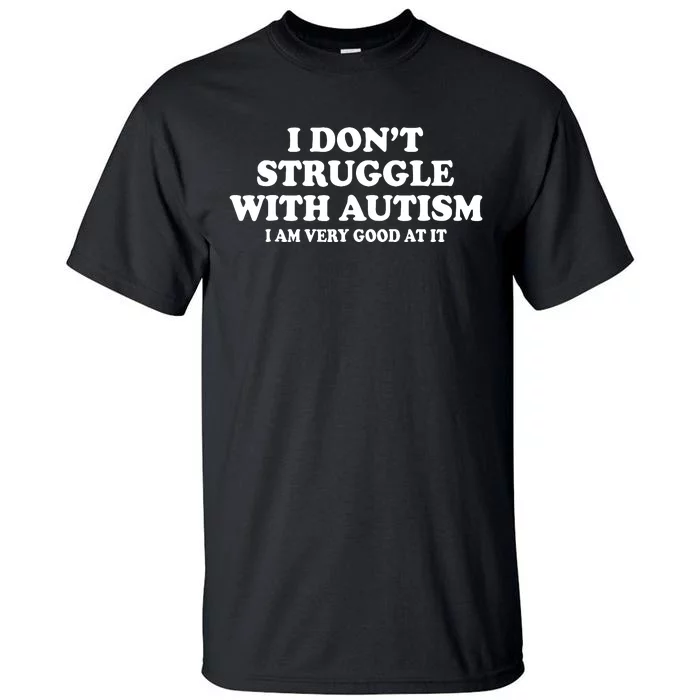 I DonT Struggle With Autism I Am Very Good At It Tall T-Shirt