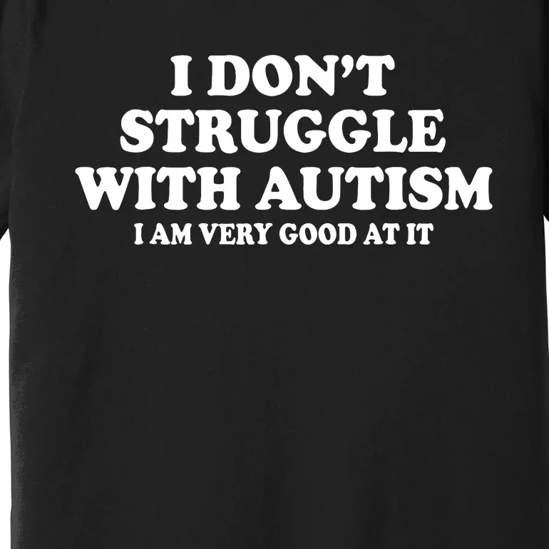 I DonT Struggle With Autism I Am Very Good At It Premium T-Shirt