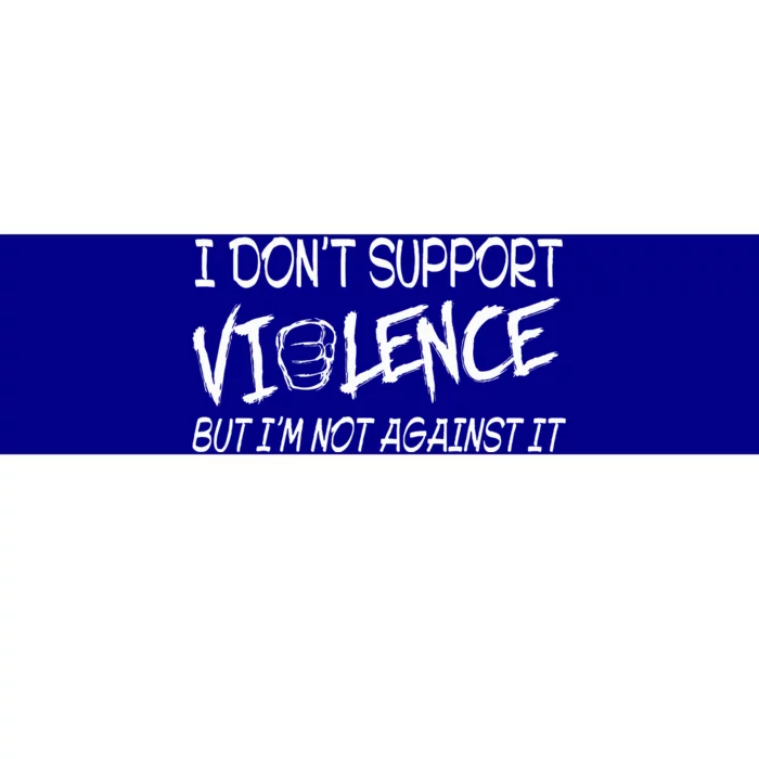 I Don’T Support Violence But I’M Not Against It Bumper Sticker