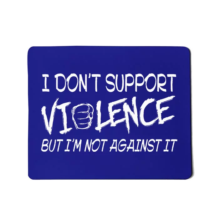 I Don’T Support Violence But I’M Not Against It Mousepad