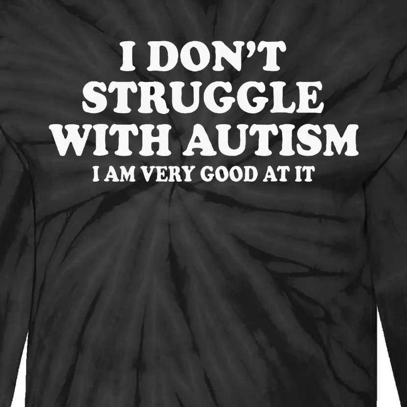 I DonT Struggle With Autism I Am Very Good At It Tie-Dye Long Sleeve Shirt