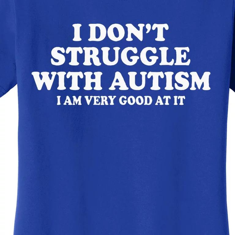 I DonT Struggle With Autism I Am Very Good At It Women's T-Shirt