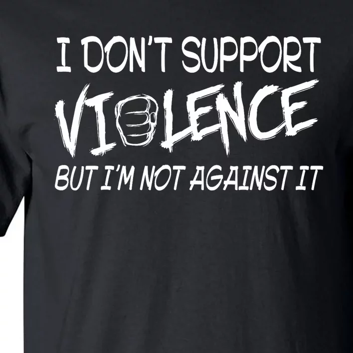 I Don’T Support Violence But I’M Not Against It Funny Tall T-Shirt