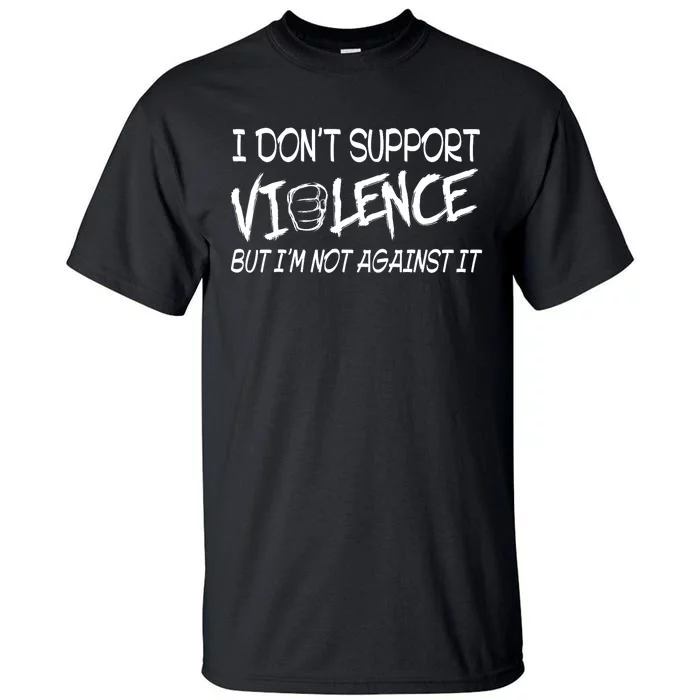 I Don’T Support Violence But I’M Not Against It Funny Tall T-Shirt