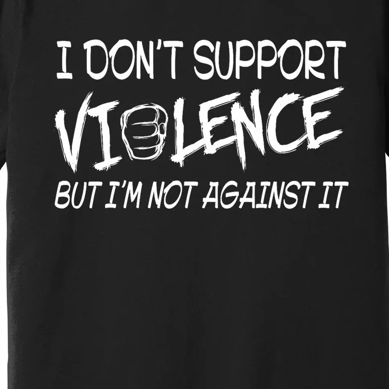 I Don’T Support Violence But I’M Not Against It Funny Premium T-Shirt