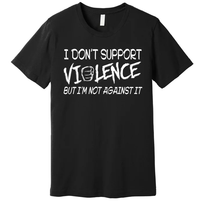 I Don’T Support Violence But I’M Not Against It Funny Premium T-Shirt